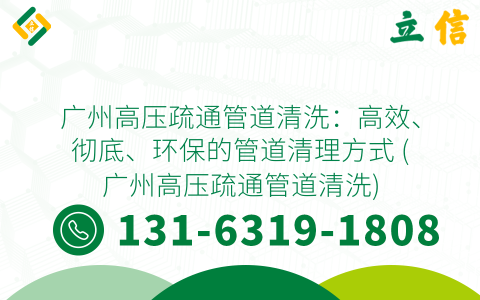 广州高压疏通管道清洗：高效、彻底、环保的管道清理方式 (广州高压疏通管道清洗)