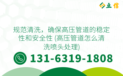 规范清洗，确保高压管道的稳定性和安全性 (高压管道怎么清洗喷头处理)