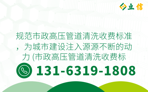 规范市政高压管道清洗收费标准，为城市建设注入源源不断的动力 (市政高压管道清洗收费标准)