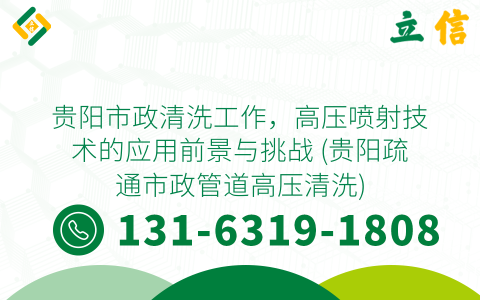 贵阳市政清洗工作，高压喷射技术的应用前景与挑战 (贵阳疏通市政管道高压清洗)