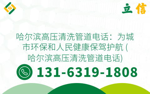 哈尔滨高压清洗管道电话：为城市环保和人民健康保驾护航 (哈尔滨高压清洗管道电话)