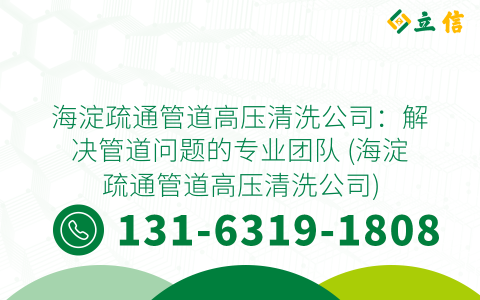 海淀疏通管道高压清洗公司：解决管道问题的专业团队 (海淀疏通管道高压清洗公司)