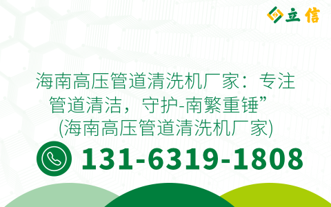 海南高压管道清洗机厂家：专注管道清洁，守护-南繁重锤” (海南高压管道清洗机厂家)