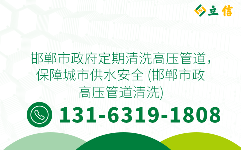 邯郸市政府定期清洗高压管道，保障城市供水安全 (邯郸市政高压管道清洗)