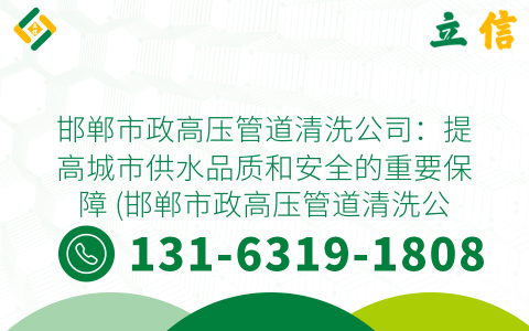 邯郸市政高压管道清洗公司：提高城市供水品质和安全的重要保障 (邯郸市政高压管道清洗公司)
