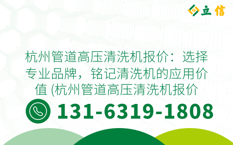 杭州管道高压清洗机报价：选择专业品牌，铭记清洗机的应用价值 (杭州管道高压清洗机报价)