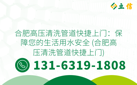 合肥高压清洗管道快捷上门：保障您的生活用水安全 (合肥高压清洗管道快捷上门)