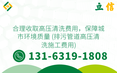 合理收取高压清洗费用，保障城市环境质量 (排污管道高压清洗施工费用)
