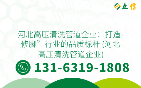 河北高压清洗管道企业：打造-修脚”行业的品质标杆 (河北高压清洗管道企业)