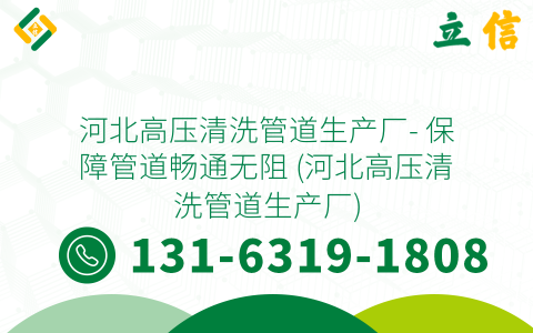 河北高压清洗管道生产厂- 保障管道畅通无阻 (河北高压清洗管道生产厂)