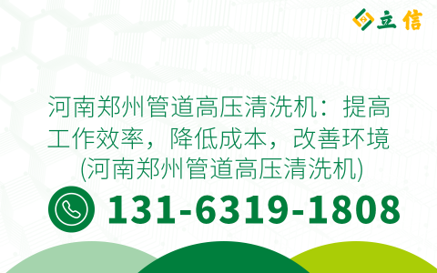 河南郑州管道高压清洗机：提高工作效率，降低成本，改善环境 (河南郑州管道高压清洗机)