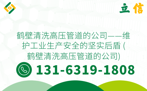 鹤壁清洗高压管道的公司——维护工业生产安全的坚实后盾 (鹤壁清洗高压管道的公司)