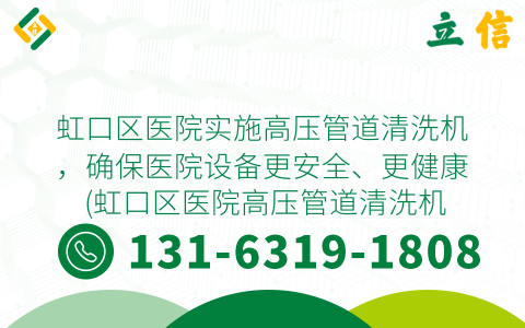 虹口区医院实施高压管道清洗机，确保医院设备更安全、更健康 (虹口区医院高压管道清洗机)