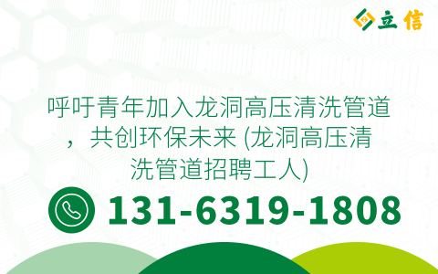 呼吁青年加入龙洞高压清洗管道，共创环保未来 (龙洞高压清洗管道招聘工人)
