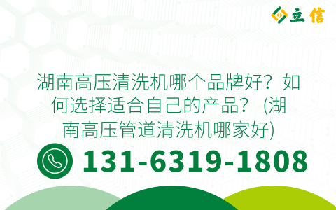 湖南高压清洗机哪个品牌好？如何选择适合自己的产品？ (湖南高压管道清洗机哪家好)