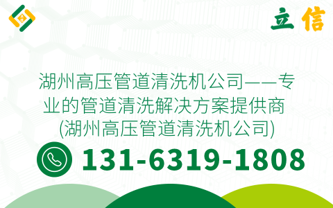 湖州高压管道清洗机公司——专业的管道清洗解决方案提供商 (湖州高压管道清洗机公司)