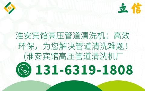 淮安宾馆高压管道清洗机：高效环保，为您解决管道清洗难题！ (淮安宾馆高压管道清洗机厂家直销)