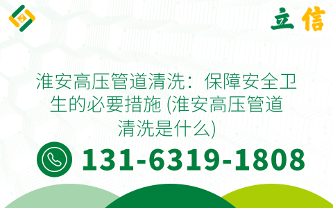 淮安高压管道清洗：保障安全卫生的必要措施 (淮安高压管道清洗是什么)
