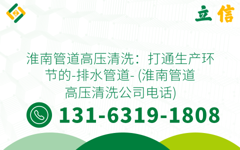 淮南管道高压清洗：打通生产环节的-排水管道- (淮南管道高压清洗公司电话)