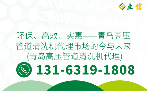 环保、高效、实惠——青岛高压管道清洗机代理市场的今与未来 (青岛高压管道清洗机代理)