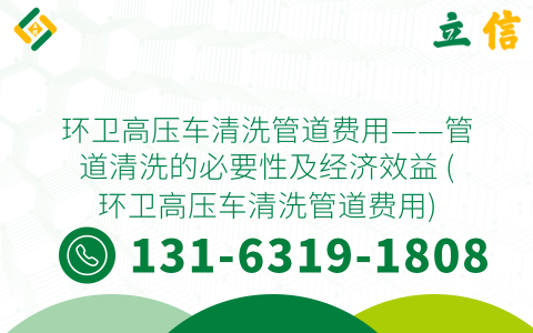 环卫高压车清洗管道费用——管道清洗的必要性及经济效益 (环卫高压车清洗管道费用)