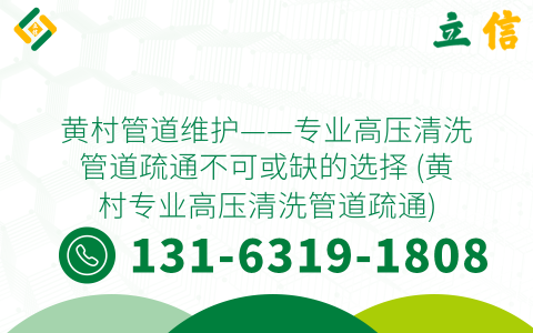 黄村管道维护——专业高压清洗管道疏通不可或缺的选择 (黄村专业高压清洗管道疏通)