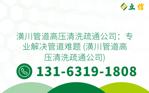 潢川管道高压清洗疏通公司：专业解决管道难题 (潢川管道高压清洗疏通公司)