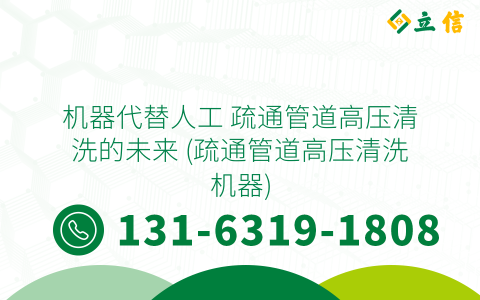 机器代替人工 疏通管道高压清洗的未来 (疏通管道高压清洗机器)