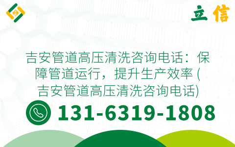 吉安管道高压清洗咨询电话：保障管道运行，提升生产效率 (吉安管道高压清洗咨询电话)