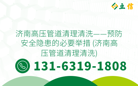济南高压管道清理清洗——预防安全隐患的必要举措 (济南高压管道清理清洗)