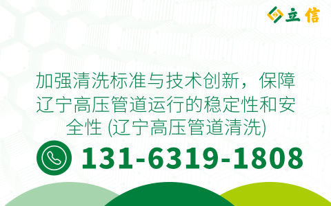 加强清洗标准与技术创新，保障辽宁高压管道运行的稳定性和安全性 (辽宁高压管道清洗)