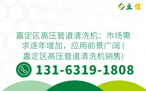 嘉定区高压管道清洗机：市场需求逐年增加，应用前景广阔 (嘉定区高压管道清洗机销售)
