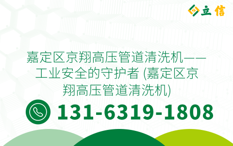 嘉定区京翔高压管道清洗机——工业安全的守护者 (嘉定区京翔高压管道清洗机)