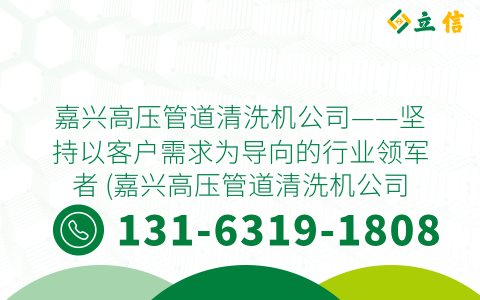 嘉兴高压管道清洗机公司——坚持以客户需求为导向的行业领军者 (嘉兴高压管道清洗机公司)