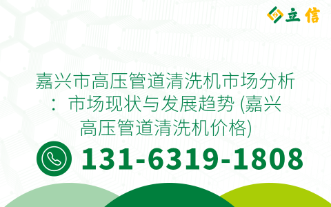 嘉兴市高压管道清洗机市场分析：市场现状与发展趋势 (嘉兴高压管道清洗机价格)