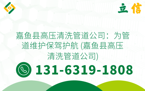 嘉鱼县高压清洗管道公司：为管道维护保驾护航 (嘉鱼县高压清洗管道公司)