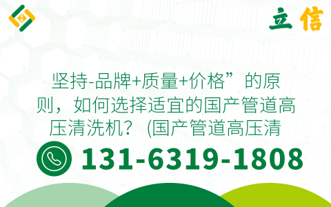 坚持-品牌+质量+价格”的原则，如何选择适宜的国产管道高压清洗机？ (国产管道高压清洗机价格)