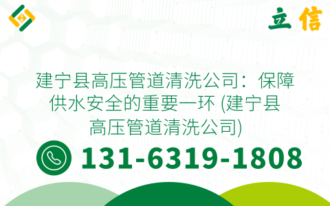 建宁县高压管道清洗公司：保障供水安全的重要一环 (建宁县高压管道清洗公司)