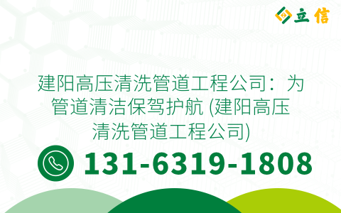 建阳高压清洗管道工程公司：为管道清洁保驾护航 (建阳高压清洗管道工程公司)
