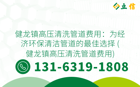 健龙镇高压清洗管道费用：为经济环保清洁管道的最佳选择 (健龙镇高压清洗管道费用)