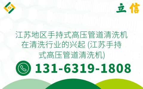 江苏地区手持式高压管道清洗机在清洗行业的兴起 (江苏手持式高压管道清洗机)