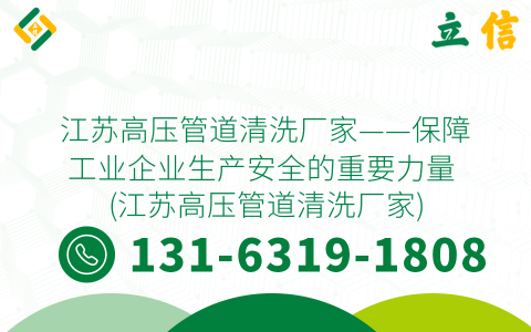 江苏高压管道清洗厂家——保障工业企业生产安全的重要力量 (江苏高压管道清洗厂家)
