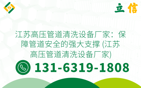 江苏高压管道清洗设备厂家：保障管道安全的强大支撑 (江苏高压管道清洗设备厂家)