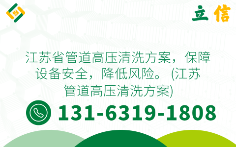 江苏省管道高压清洗方案，保障设备安全，降低风险。 (江苏管道高压清洗方案)