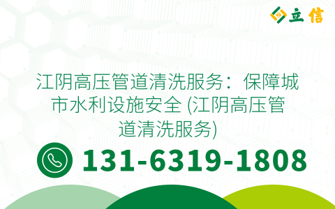 江阴高压管道清洗服务：保障城市水利设施安全 (江阴高压管道清洗服务)