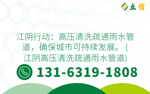江阴行动：高压清洗疏通雨水管道，确保城市可持续发展。 (江阴高压清洗疏通雨水管道)