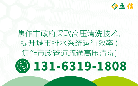 焦作市政府采取高压清洗技术，提升城市排水系统运行效率 (焦作市政管道疏通高压清洗)