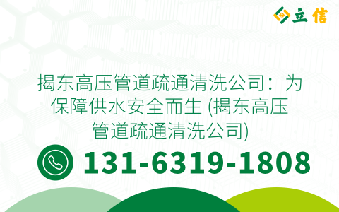 揭东高压管道疏通清洗公司：为保障供水安全而生 (揭东高压管道疏通清洗公司)