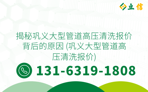 揭秘巩义大型管道高压清洗报价背后的原因 (巩义大型管道高压清洗报价)