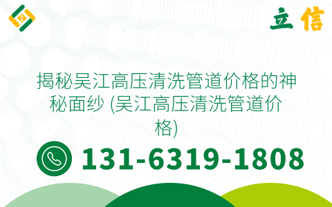 揭秘吴江高压清洗管道价格的神秘面纱 (吴江高压清洗管道价格)
